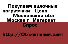 Покупаем вилочные погрузчики › Цена ­ 100 000 - Московская обл., Москва г. Интернет » Спрос   